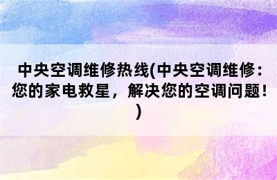 中央空调维修热线(中央空调维修：您的家电救星，解决您的空调问题！)