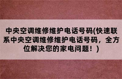 中央空调维修维护电话号码(快速联系中央空调维修维护电话号码，全方位解决您的家电问题！)