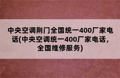 中央空调荆门全国统一400厂家电话(中央空调统一400厂家电话，全国维修服务)