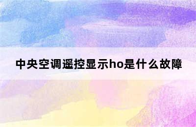 中央空调遥控显示ho是什么故障