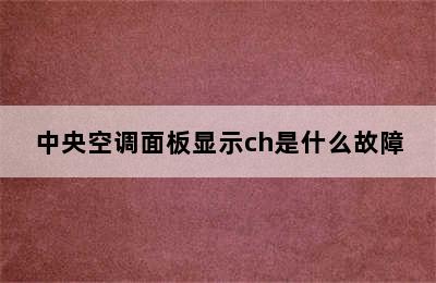 中央空调面板显示ch是什么故障