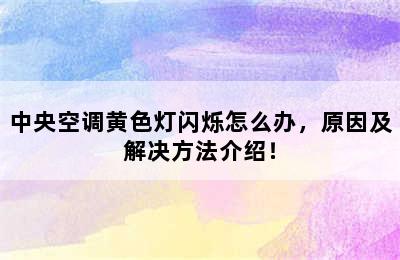 中央空调黄色灯闪烁怎么办，原因及解决方法介绍！