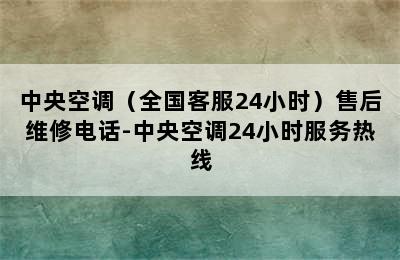 中央空调（全国客服24小时）售后维修电话-中央空调24小时服务热线