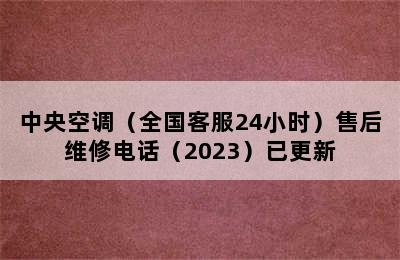 中央空调（全国客服24小时）售后维修电话（2023）已更新