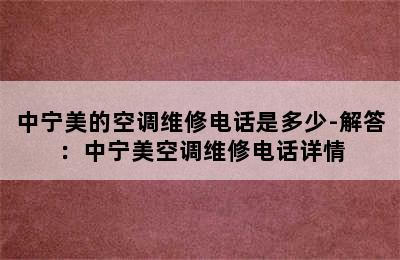 中宁美的空调维修电话是多少-解答：中宁美空调维修电话详情