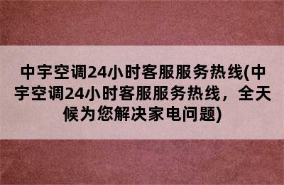 中宇空调24小时客服服务热线(中宇空调24小时客服服务热线，全天候为您解决家电问题)