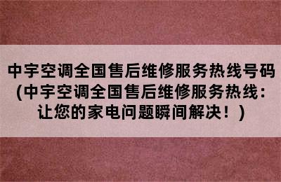 中宇空调全国售后维修服务热线号码(中宇空调全国售后维修服务热线：让您的家电问题瞬间解决！)