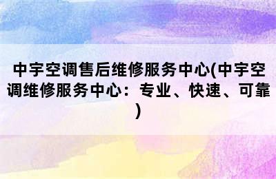 中宇空调售后维修服务中心(中宇空调维修服务中心：专业、快速、可靠)