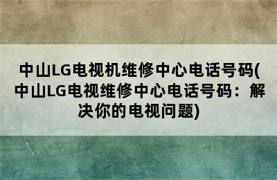 中山LG电视机维修中心电话号码(中山LG电视维修中心电话号码：解决你的电视问题)