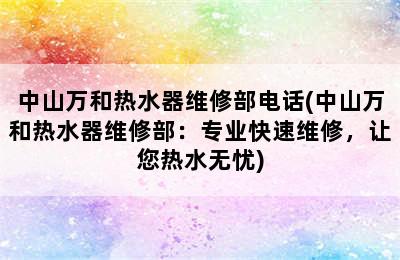 中山万和热水器维修部电话(中山万和热水器维修部：专业快速维修，让您热水无忧)