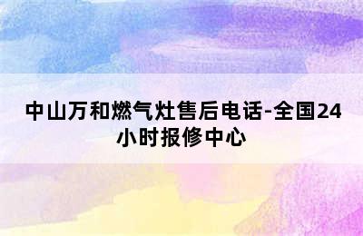 中山万和燃气灶售后电话-全国24小时报修中心