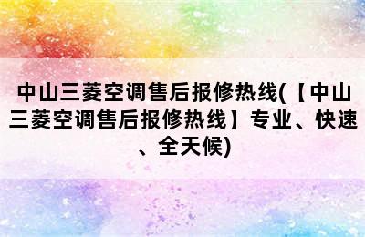 中山三菱空调售后报修热线(【中山三菱空调售后报修热线】专业、快速、全天候)