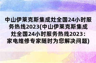 中山伊莱克斯集成灶全国24小时服务热线2023(中山伊莱克斯集成灶全国24小时服务热线2023：家电维修专家随时为您解决问题)