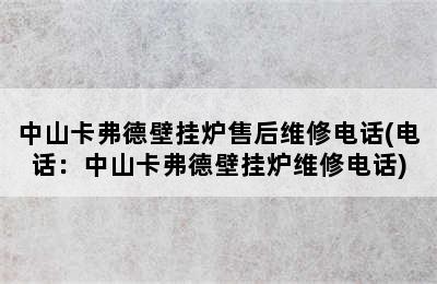 中山卡弗德壁挂炉售后维修电话(电话：中山卡弗德壁挂炉维修电话)