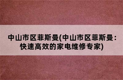 中山市区菲斯曼(中山市区菲斯曼：快速高效的家电维修专家)