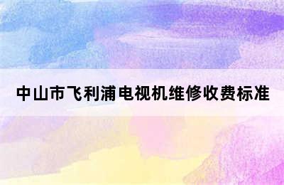 中山市飞利浦电视机维修收费标准