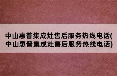 中山惠普集成灶售后服务热线电话(中山惠普集成灶售后服务热线电话)