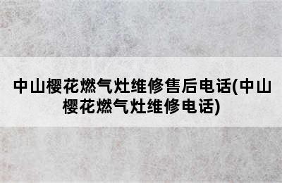 中山樱花燃气灶维修售后电话(中山樱花燃气灶维修电话)