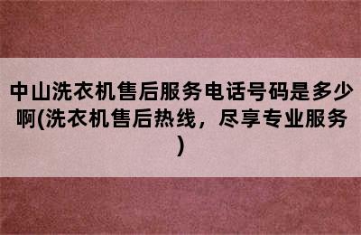 中山洗衣机售后服务电话号码是多少啊(洗衣机售后热线，尽享专业服务)