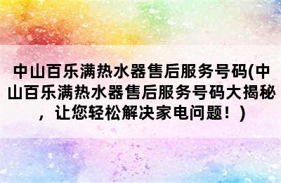 中山百乐满热水器售后服务号码(中山百乐满热水器售后服务号码大揭秘，让您轻松解决家电问题！)