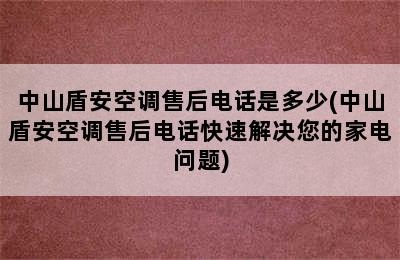 中山盾安空调售后电话是多少(中山盾安空调售后电话快速解决您的家电问题)