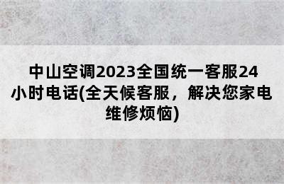 中山空调2023全国统一客服24小时电话(全天候客服，解决您家电维修烦恼)