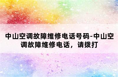 中山空调故障维修电话号码-中山空调故障维修电话，请拨打