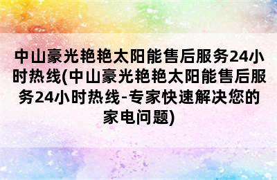 中山豪光艳艳太阳能售后服务24小时热线(中山豪光艳艳太阳能售后服务24小时热线-专家快速解决您的家电问题)