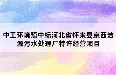 中工环境预中标河北省怀来县京西洁源污水处理厂特许经营项目