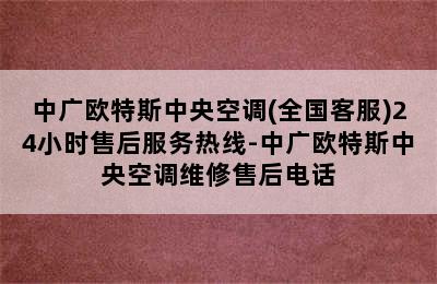 中广欧特斯中央空调(全国客服)24小时售后服务热线-中广欧特斯中央空调维修售后电话