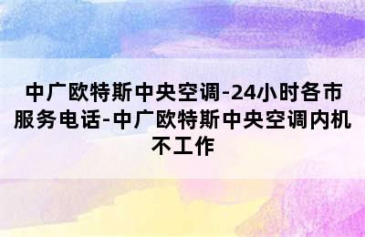 中广欧特斯中央空调-24小时各市服务电话-中广欧特斯中央空调内机不工作