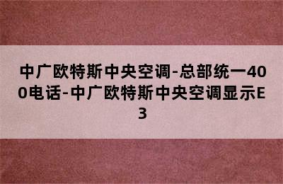 中广欧特斯中央空调-总部统一400电话-中广欧特斯中央空调显示E3