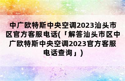 中广欧特斯中央空调2023汕头市区官方客服电话(「解答汕头市区中广欧特斯中央空调2023官方客服电话查询」)