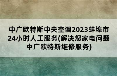 中广欧特斯中央空调2023蚌埠市24小时人工服务(解决您家电问题中广欧特斯维修服务)