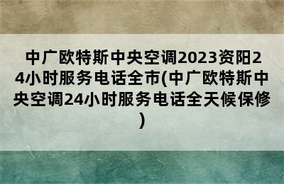 中广欧特斯中央空调2023资阳24小时服务电话全市(中广欧特斯中央空调24小时服务电话全天候保修)