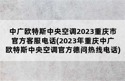 中广欧特斯中央空调2023重庆市官方客服电话(2023年重庆中广欧特斯中央空调官方德问热线电话)