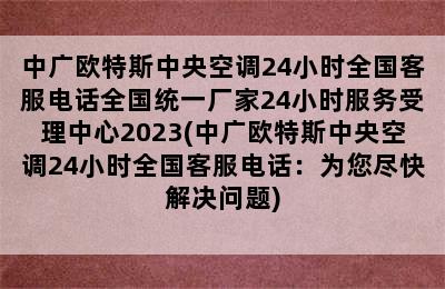 中广欧特斯中央空调24小时全国客服电话全国统一厂家24小时服务受理中心2023(中广欧特斯中央空调24小时全国客服电话：为您尽快解决问题)