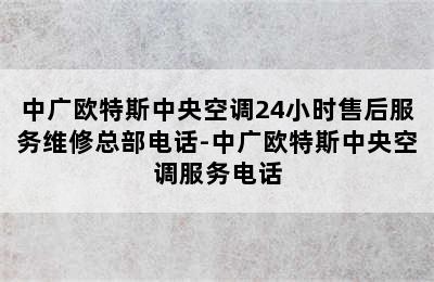 中广欧特斯中央空调24小时售后服务维修总部电话-中广欧特斯中央空调服务电话