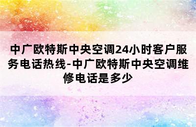 中广欧特斯中央空调24小时客户服务电话热线-中广欧特斯中央空调维修电话是多少