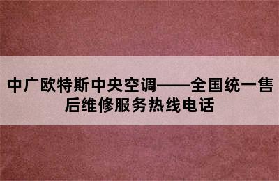 中广欧特斯中央空调——全国统一售后维修服务热线电话