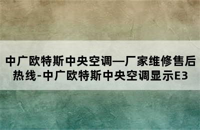 中广欧特斯中央空调—厂家维修售后热线-中广欧特斯中央空调显示E3