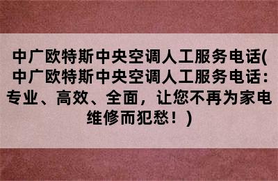 中广欧特斯中央空调人工服务电话(中广欧特斯中央空调人工服务电话：专业、高效、全面，让您不再为家电维修而犯愁！)