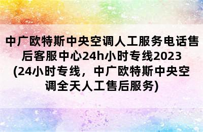 中广欧特斯中央空调人工服务电话售后客服中心24h小时专线2023(24小时专线，中广欧特斯中央空调全天人工售后服务)