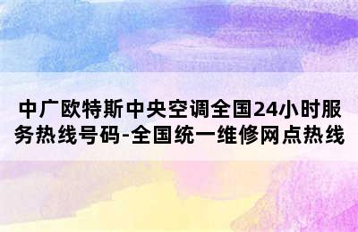 中广欧特斯中央空调全国24小时服务热线号码-全国统一维修网点热线