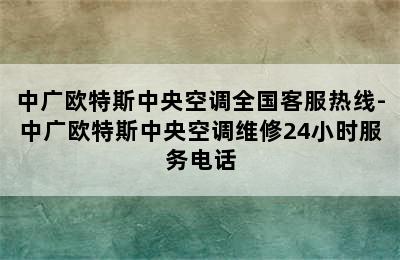 中广欧特斯中央空调全国客服热线-中广欧特斯中央空调维修24小时服务电话