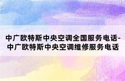 中广欧特斯中央空调全国服务电话-中广欧特斯中央空调维修服务电话