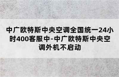 中广欧特斯中央空调全国统一24小时400客服中-中广欧特斯中央空调外机不启动