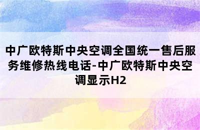 中广欧特斯中央空调全国统一售后服务维修热线电话-中广欧特斯中央空调显示H2