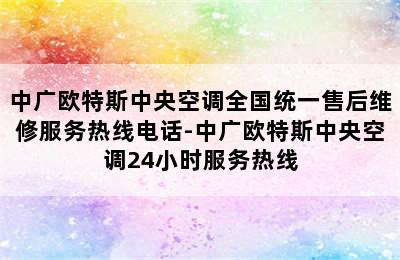 中广欧特斯中央空调全国统一售后维修服务热线电话-中广欧特斯中央空调24小时服务热线