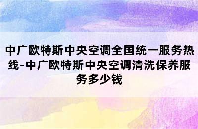 中广欧特斯中央空调全国统一服务热线-中广欧特斯中央空调清洗保养服务多少钱